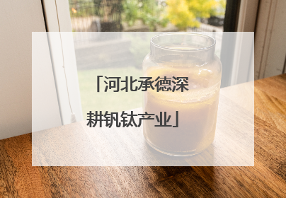 河北承德深耕钒钛产业